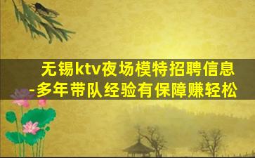 无锡ktv夜场模特招聘信息-多年带队经验有保障赚轻松